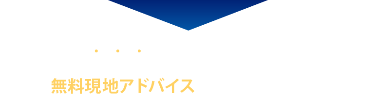 おトクに始めたいあなたへ まずは無料現地アドバイスで最適なプランをご案内