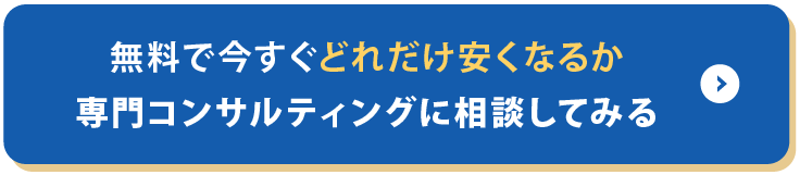 無料で今すぐどれだけ安くなるか専門コンサルティングに相談してみる